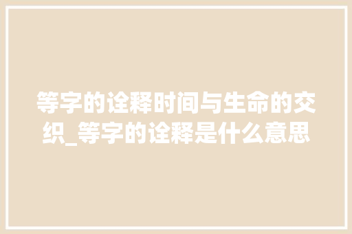 等字的诠释时间与生命的交织_等字的诠释是什么意思啊