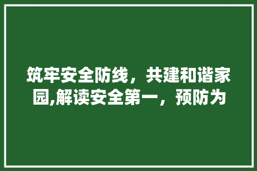筑牢安全防线，共建和谐家园,解读安全第一，预防为主，综合治理的安全口号_安全口号八个字的意思