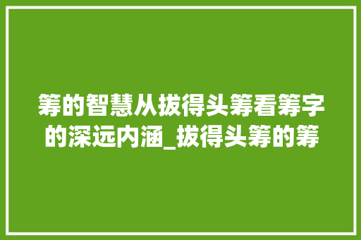 筹的智慧从拔得头筹看筹字的深远内涵_拔得头筹的筹字什么意思