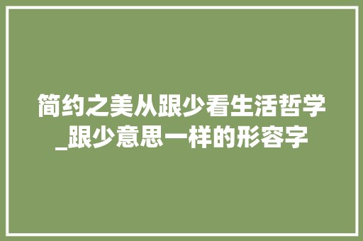 简约之美从跟少看生活哲学_跟少意思一样的形容字