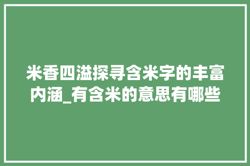 米香四溢探寻含米字的丰富内涵_有含米的意思有哪些字