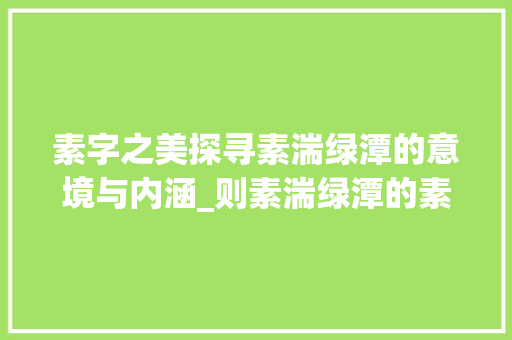 素字之美探寻素湍绿潭的意境与内涵_则素湍绿潭的素字的意思