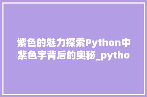 紫色的魅力探索Python中紫色字背后的奥秘_python里的紫色字是什么意思