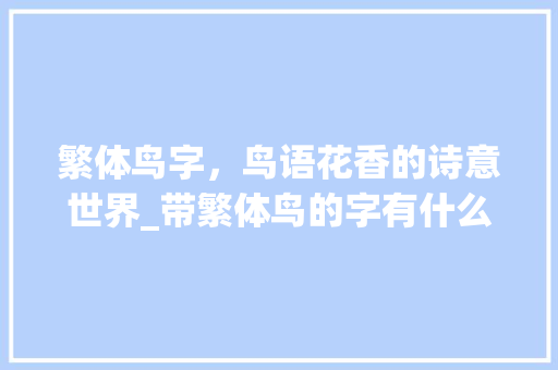 繁体鸟字，鸟语花香的诗意世界_带繁体鸟的字有什么意思