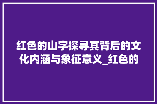 红色的山字探寻其背后的文化内涵与象征意义_红色的山字是什么意思