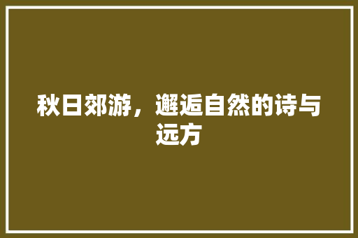 秋日郊游，邂逅自然的诗与远方