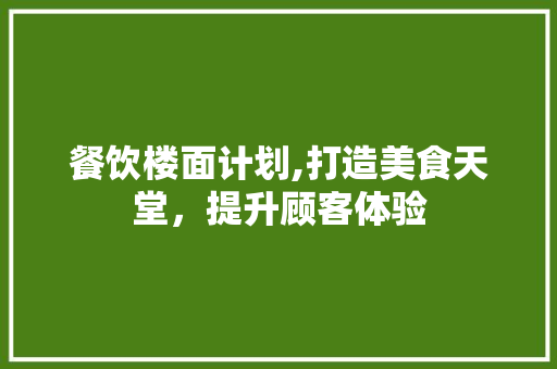 餐饮楼面计划,打造美食天堂，提升顾客体验