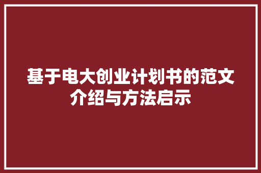 基于电大创业计划书的范文介绍与方法启示 汉字拼音