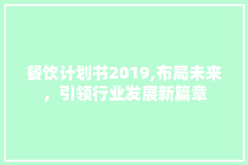 餐饮计划书2019,布局未来，引领行业发展新篇章