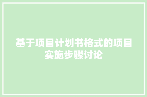 基于项目计划书格式的项目实施步骤讨论