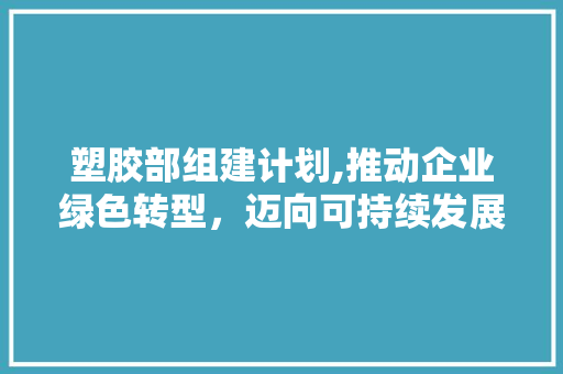 塑胶部组建计划,推动企业绿色转型，迈向可持续发展