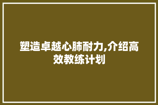 塑造卓越心肺耐力,介绍高效教练计划