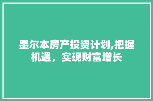 墨尔本房产投资计划,把握机遇，实现财富增长