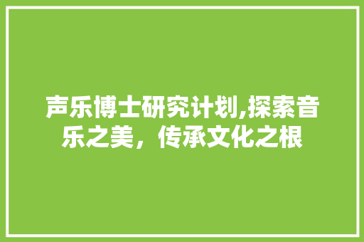声乐博士研究计划,探索音乐之美，传承文化之根