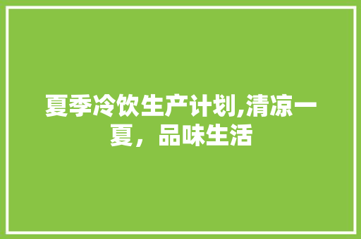 夏季冷饮生产计划,清凉一夏，品味生活
