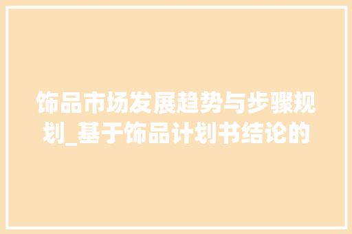饰品市场发展趋势与步骤规划_基于饰品计划书结论的分析