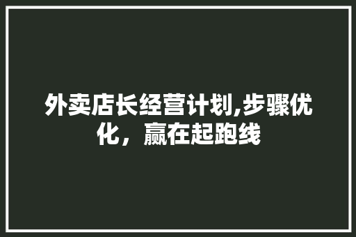 外卖店长经营计划,步骤优化，赢在起跑线