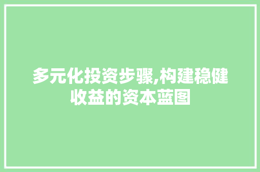 多元化投资步骤,构建稳健收益的资本蓝图