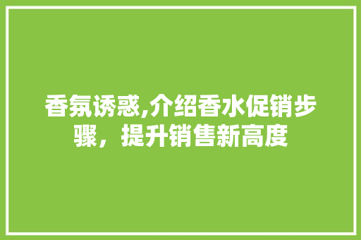 香氛诱惑,介绍香水促销步骤，提升销售新高度