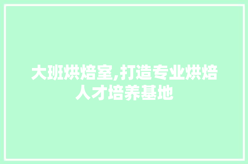 大班烘焙室,打造专业烘焙人才培养基地