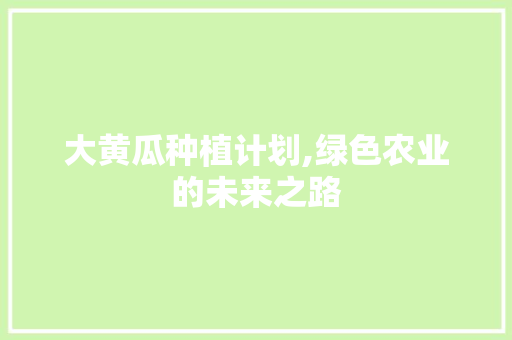 大黄瓜种植计划,绿色农业的未来之路