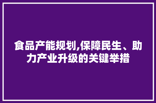 食品产能规划,保障民生、助力产业升级的关键举措