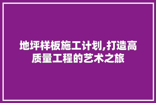 地坪样板施工计划,打造高质量工程的艺术之旅