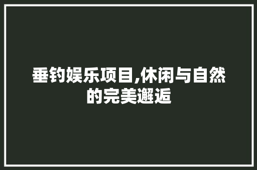 垂钓娱乐项目,休闲与自然的完美邂逅 英语单词