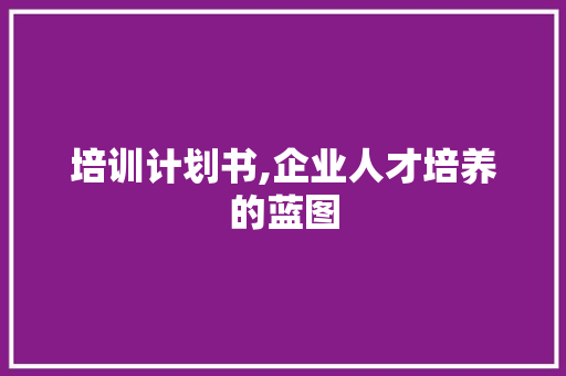 培训计划书,企业人才培养的蓝图 古代典籍