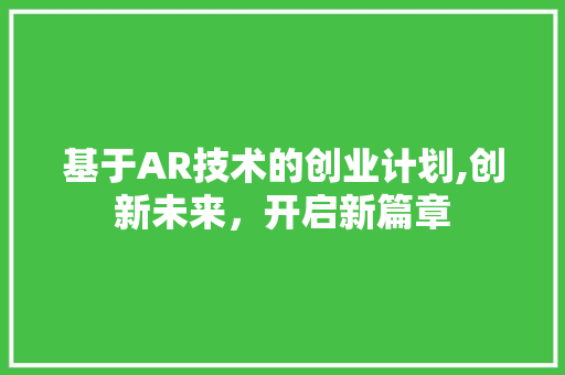 基于AR技术的创业计划,创新未来，开启新篇章