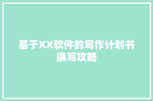 基于XX软件的写作计划书撰写攻略