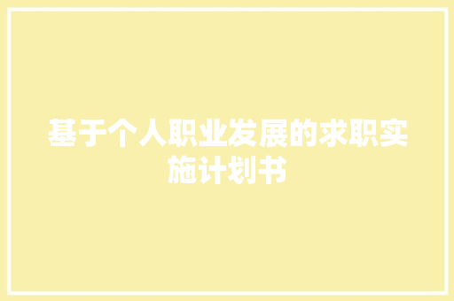 基于个人职业发展的求职实施计划书