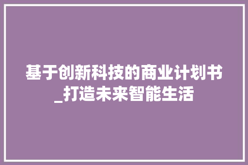 基于创新科技的商业计划书_打造未来智能生活