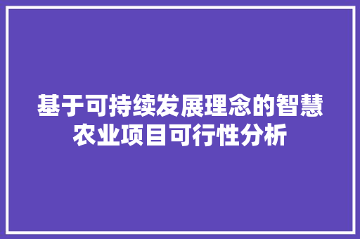 基于可持续发展理念的智慧农业项目可行性分析 反义词汇