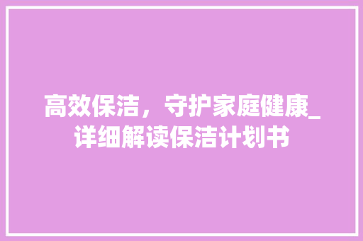 高效保洁，守护家庭健康_详细解读保洁计划书