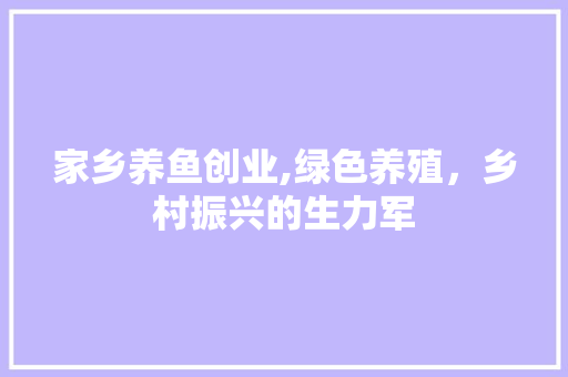 家乡养鱼创业,绿色养殖，乡村振兴的生力军 近义词汇