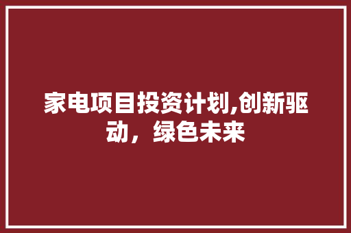 家电项目投资计划,创新驱动，绿色未来