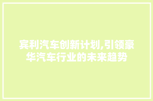 宾利汽车创新计划,引领豪华汽车行业的未来趋势