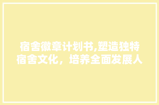 宿舍徽章计划书,塑造独特宿舍文化，培养全面发展人才