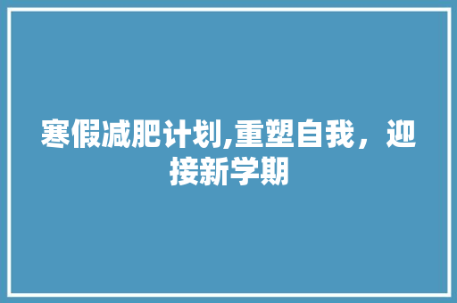 寒假减肥计划,重塑自我，迎接新学期 近义词汇