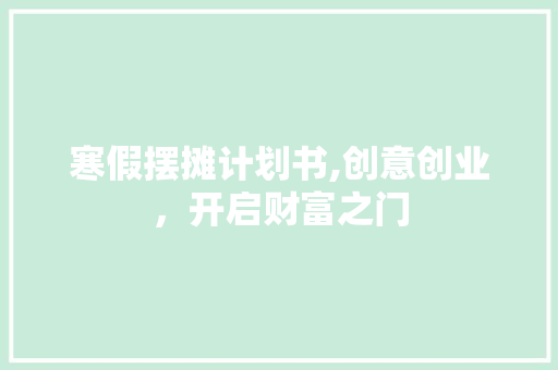 寒假摆摊计划书,创意创业，开启财富之门