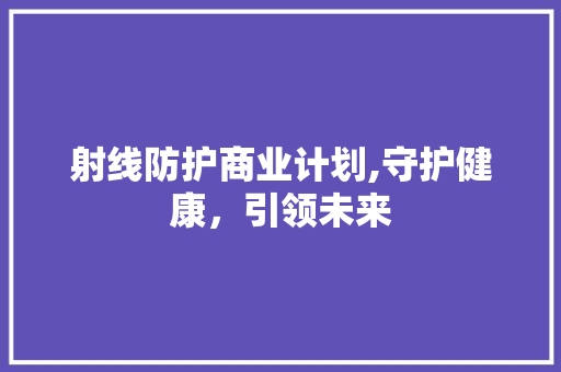 射线防护商业计划,守护健康，引领未来 短语