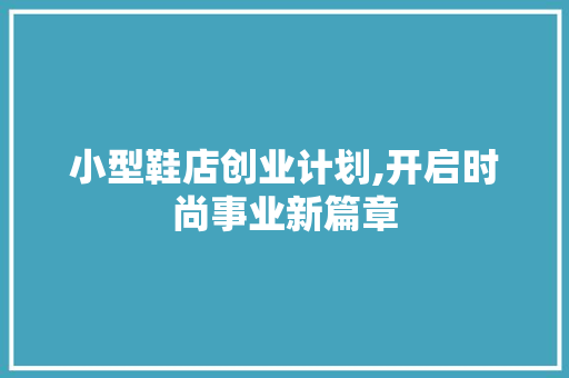 小型鞋店创业计划,开启时尚事业新篇章