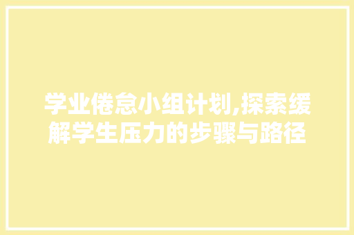 学业倦怠小组计划,探索缓解学生压力的步骤与路径