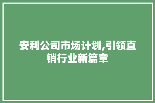 安利公司市场计划,引领直销行业新篇章