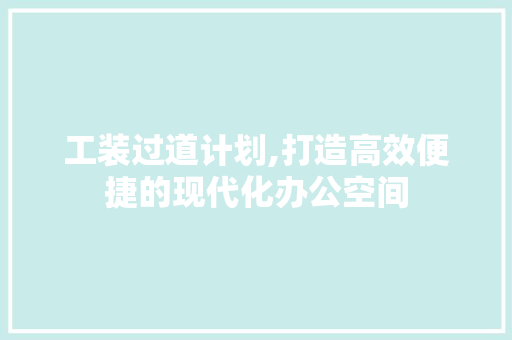 工装过道计划,打造高效便捷的现代化办公空间