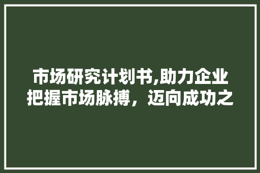 市场研究计划书,助力企业把握市场脉搏，迈向成功之路 英语单词