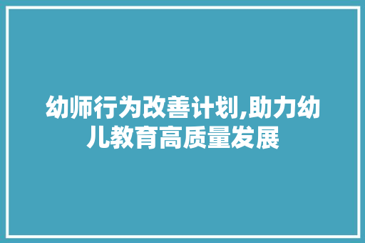 幼师行为改善计划,助力幼儿教育高质量发展