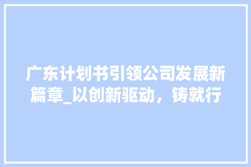 广东计划书引领公司发展新篇章_以创新驱动，铸就行业辉煌