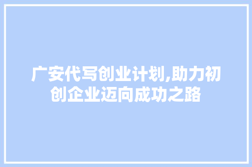 广安代写创业计划,助力初创企业迈向成功之路